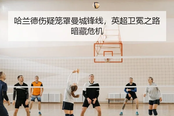 哈兰德伤疑笼罩曼城锋线，英超卫冕之路暗藏危机
